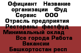 Официант › Название организации ­ Фуд Сервис  , ООО › Отрасль предприятия ­ Рестораны, фастфуд › Минимальный оклад ­ 45 000 - Все города Работа » Вакансии   . Башкортостан респ.,Баймакский р-н